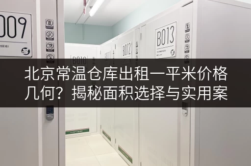 北京常温仓库出租一平米价格几何?揭秘面积选择与实用案例 北京常温仓库出租一平米价格几何?揭秘面积选择与实用案例
