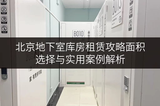 北京地下室库房租赁攻略面积选择与实用案例解析