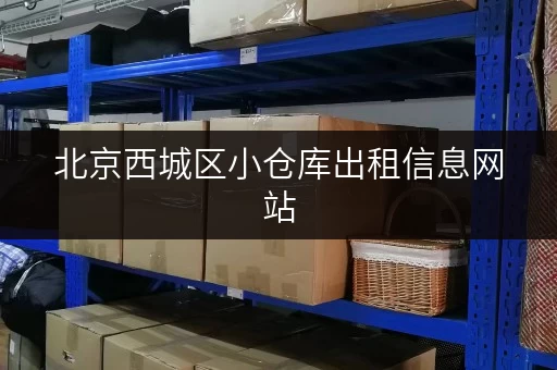 北京西城区小仓库出租信息网站，轻松打造货物存放省心方案
