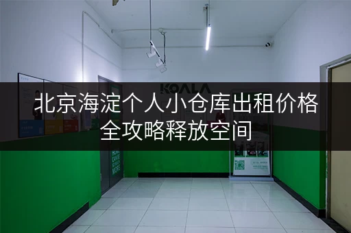 北京海淀个人小仓库出租价格全攻略释放空间,提升生活品质 北京海淀个人小仓库出租价格全攻略释放空间,提升生活品质