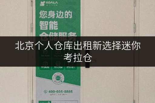 北京个人仓库出租新选择迷你考拉仓,安全与温湿监控双重保障 北京个人仓库出租新选择迷你考拉仓,安全与温湿监控双重保障