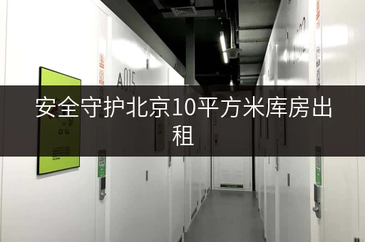 安全守护北京10平方米库房出租,价格透明,温湿监控,您的物品安心之选 安全守护北京10平方米库房出租,价格透明,温湿监控,您的物品安心之选