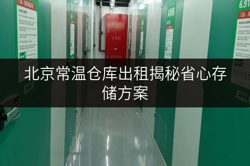 北京常温仓库出租揭秘省心存储方案,费用透明解析 北京常温仓库出租揭秘省心存储方案,费用透明解析