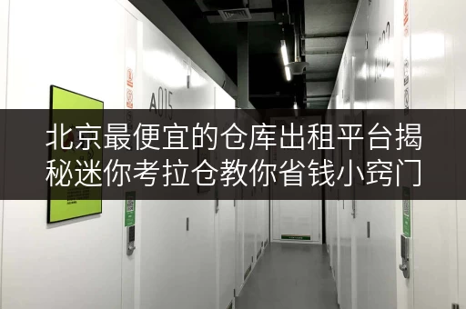 北京最便宜的仓库出租平台揭秘迷你考拉仓教你省钱小窍门