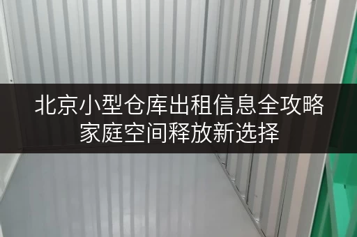 北京小型仓库出租信息全攻略家庭空间释放新选择 北京小型仓库出租信息全攻略家庭空间释放新选择
