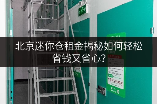 北京迷你仓租金揭秘如何轻松省钱又省心？