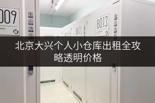 北京大兴个人小仓库出租全攻略透明价格,省钱无忧 北京大兴个人小仓库出租全攻略透明价格,省钱无忧