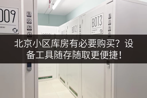 北京小区库房有必要购买?设备工具随存随取更便捷! 北京小区库房有必要购买?设备工具随存随取更便捷!