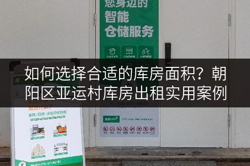 如何选择合适的库房面积?朝阳区亚运村库房出租实用案例解析 如何选择合适的库房面积?朝阳区亚运村库房出租实用案例解析