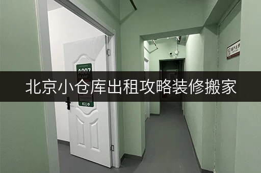 北京小仓库出租攻略装修搬家,临时存储无忧 北京小仓库出租攻略装修搬家,临时存储无忧