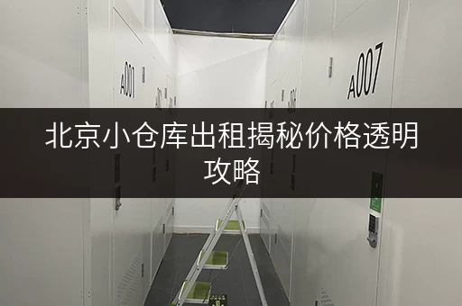 北京小仓库出租揭秘价格透明攻略,轻松省钱无忧存! 北京小仓库出租揭秘价格透明攻略,轻松省钱无忧存!