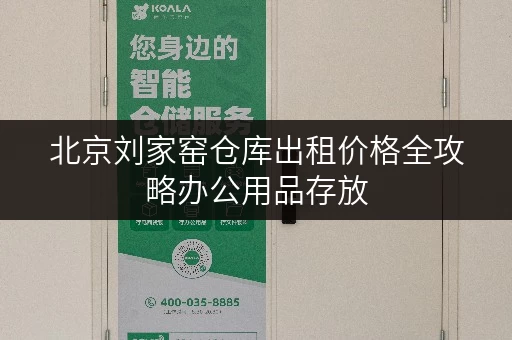 北京刘家窑仓库出租价格全攻略办公用品存放，释放办公空间新思路