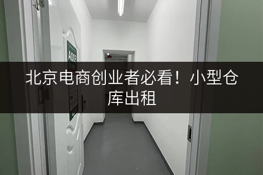 北京电商创业者必看!小型仓库出租,装修搬家临时存储全攻略 北京电商创业者必看!小型仓库出租,装修搬家临时存储全攻略
