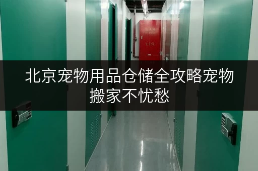北京宠物用品仓储全攻略宠物搬家不忧愁,临时存储费用明细公开 北京宠物用品仓储全攻略宠物搬家不忧愁,临时存储费用明细公开