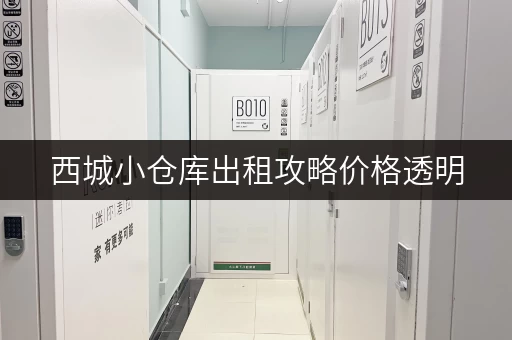西城小仓库出租攻略价格透明,省钱无忧 西城小仓库出租攻略价格透明,省钱无忧