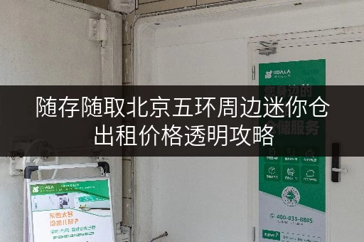 随存随取北京五环周边迷你仓出租价格透明攻略