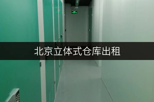 北京立体式仓库出租,省心存储方案全解析 北京立体式仓库出租,省心存储方案全解析