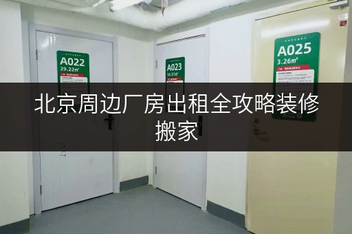 北京周边厂房出租全攻略装修搬家,临时存储解决方案 北京周边厂房出租全攻略装修搬家,临时存储解决方案