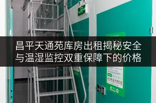 昌平天通苑库房出租揭秘安全与温湿监控双重保障下的价格透明之道