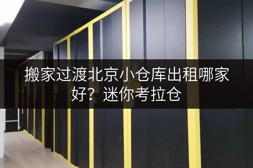 搬家过渡北京小仓库出租哪家好?迷你考拉仓,您的临时存储好帮手! 搬家过渡北京小仓库出租哪家好?迷你考拉仓,您的临时存储好帮手!
