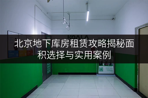 北京地下库房租赁攻略揭秘面积选择与实用案例,让空间更高效! 北京地下库房租赁攻略揭秘面积选择与实用案例,让空间更高效!