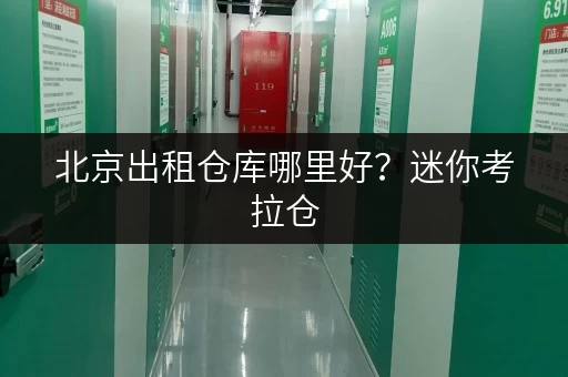 北京出租仓库哪里好？迷你考拉仓，您的24小时便捷存储专家
