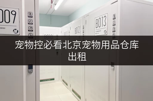 宠物控必看北京宠物用品仓库出租,费用透明,随存随取更便捷! 宠物控必看北京宠物用品仓库出租,费用透明,随存随取更便捷!