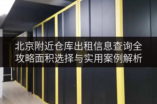 北京附近仓库出租信息查询全攻略面积选择与实用案例解析 北京附近仓库出租信息查询全攻略面积选择与实用案例解析