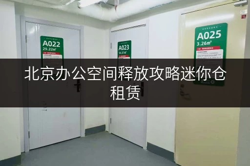 北京办公空间释放攻略迷你仓租赁，让办公用品存储不再头疼