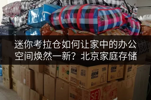 迷你考拉仓如何让家中的办公空间焕然一新?北京家庭存储新选择 迷你考拉仓如何让家中的办公空间焕然一新?北京家庭存储新选择