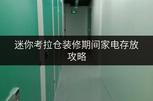 迷你考拉仓装修期间家电存放攻略,迷你考拉仓助你轻松释放办公空间 迷你考拉仓装修期间家电存放攻略,迷你考拉仓助你轻松释放办公空间
