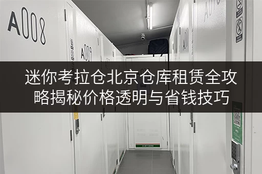 迷你考拉仓北京仓库租赁全攻略揭秘价格透明与省钱技巧 迷你考拉仓北京仓库租赁全攻略揭秘价格透明与省钱技巧