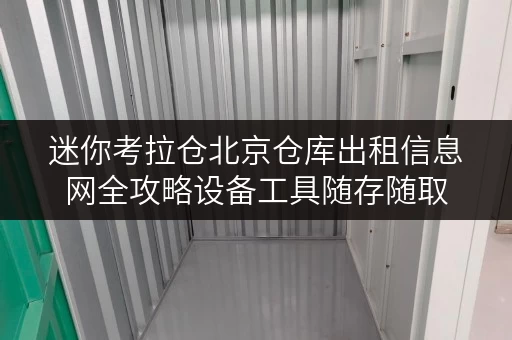 迷你考拉仓北京仓库出租信息网全攻略设备工具随存随取,便捷生活新选择 迷你考拉仓北京仓库出租信息网全攻略设备工具随存随取,便捷生活新选择