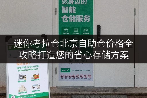 迷你考拉仓北京自助仓价格全攻略打造您的省心存储方案 迷你考拉仓北京自助仓价格全攻略打造您的省心存储方案