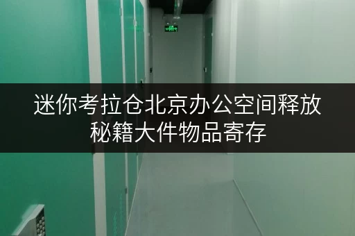 迷你考拉仓北京办公空间释放秘籍大件物品寄存,让办公更高效 迷你考拉仓北京办公空间释放秘籍大件物品寄存,让办公更高效