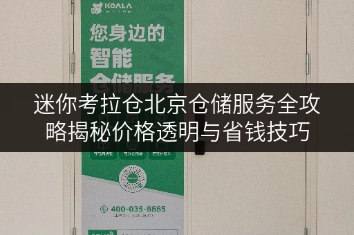 迷你考拉仓北京仓储服务全攻略揭秘价格透明与省钱技巧 迷你考拉仓北京仓储服务全攻略揭秘价格透明与省钱技巧