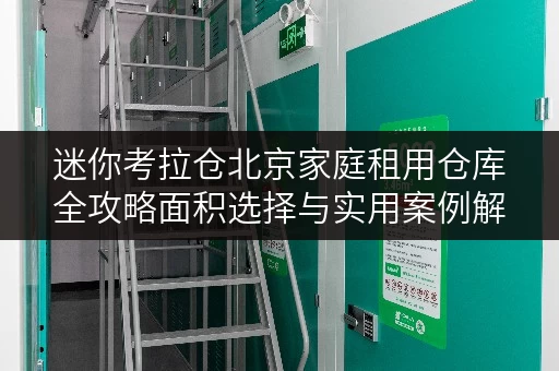 迷你考拉仓北京家庭租用仓库全攻略面积选择与实用案例解析 迷你考拉仓北京家庭租用仓库全攻略面积选择与实用案例解析
