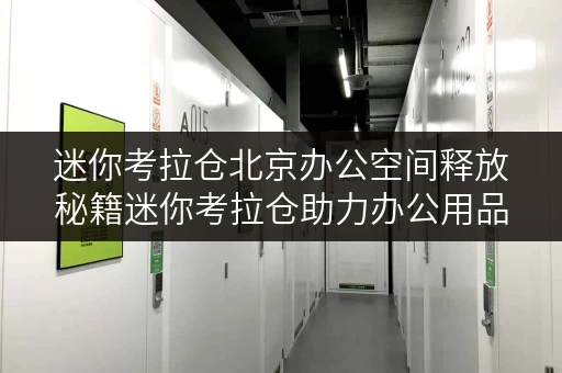 迷你考拉仓北京办公空间释放秘籍迷你考拉仓助力办公用品长期寄存 迷你考拉仓北京办公空间释放秘籍迷你考拉仓助力办公用品长期寄存