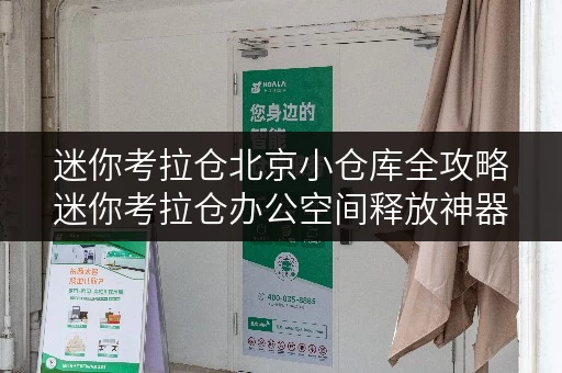 迷你考拉仓北京小仓库全攻略迷你考拉仓办公空间释放神器 迷你考拉仓北京小仓库全攻略迷你考拉仓办公空间释放神器