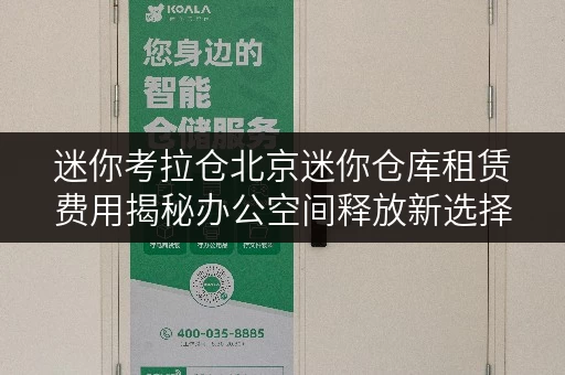 迷你考拉仓北京迷你仓库租赁费用揭秘办公空间释放新选择 迷你考拉仓北京迷你仓库租赁费用揭秘办公空间释放新选择