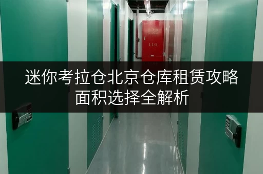 迷你考拉仓北京仓库租赁攻略面积选择全解析,告别空间浪费! 迷你考拉仓北京仓库租赁攻略面积选择全解析,告别空间浪费!