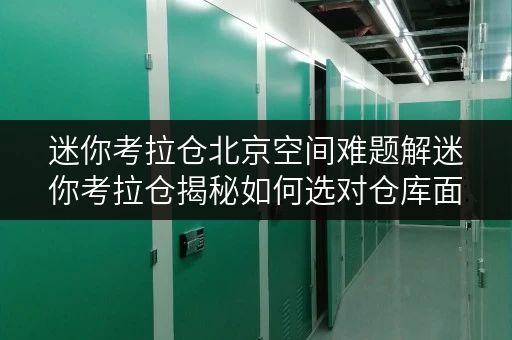 迷你考拉仓北京空间难题解迷你考拉仓揭秘如何选对仓库面积,实现空间利用最大化 迷你考拉仓北京空间难题解迷你考拉仓揭秘如何选对仓库面积,实现空间利用最大化