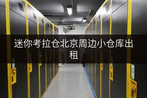 迷你考拉仓北京周边小仓库出租，随存随取，告别空间烦恼