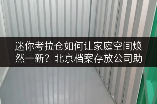 迷你考拉仓如何让家庭空间焕然一新？北京档案存放公司助您一臂之力