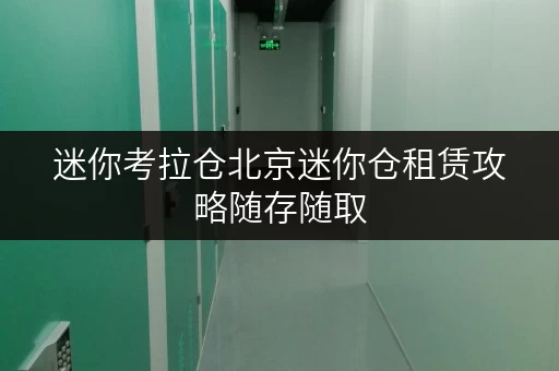 迷你考拉仓北京迷你仓租赁攻略随存随取,轻松收纳你的生活 迷你考拉仓北京迷你仓租赁攻略随存随取,轻松收纳你的生活