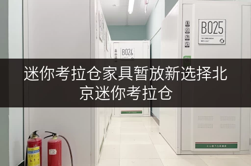 迷你考拉仓家具暂放新选择北京迷你考拉仓,存取便利,全天候服务,让家居无忧! 迷你考拉仓家具暂放新选择北京迷你考拉仓,存取便利,全天候服务,让家居无忧!