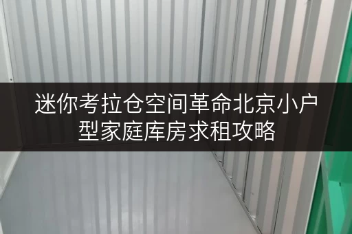迷你考拉仓空间革命北京小户型家庭库房求租攻略,面积选择全揭秘! 迷你考拉仓空间革命北京小户型家庭库房求租攻略,面积选择全揭秘!