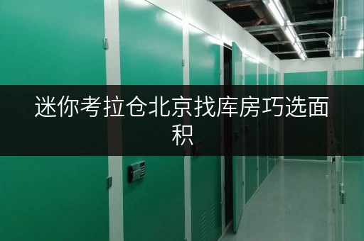 迷你考拉仓北京找库房巧选面积,轻松打造个人储物空间 迷你考拉仓北京找库房巧选面积,轻松打造个人储物空间