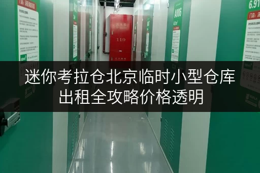 迷你考拉仓北京临时小型仓库出租全攻略价格透明,省钱技巧大公开! 迷你考拉仓北京临时小型仓库出租全攻略价格透明,省钱技巧大公开!