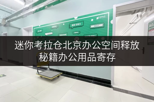 迷你考拉仓北京办公空间释放秘籍办公用品寄存,让工作更高效 迷你考拉仓北京办公空间释放秘籍办公用品寄存,让工作更高效